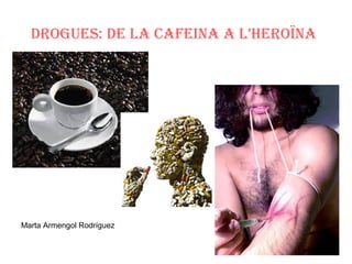 DROGUES: DE LA CAFEINA A L’HEROÏNA
Marta Armengol Rodríguez
 