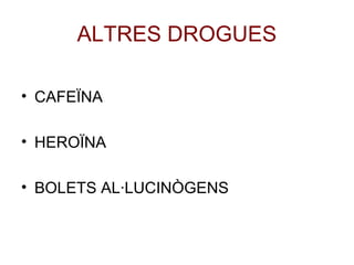 ALTRES DROGUES
• CAFEÏNA
• HEROÏNA
• BOLETS AL·LUCINÒGENS
 
