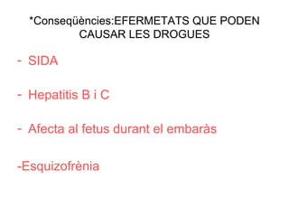 *Conseqüències:EFERMETATS QUE PODEN
CAUSAR LES DROGUES
- SIDA
- Hepatitis B i C
- Afecta al fetus durant el embaràs
-Esquizofrènia
 