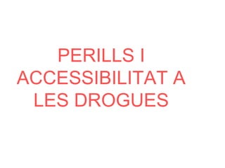 PERILLS I
ACCESSIBILITAT A
LES DROGUES
 