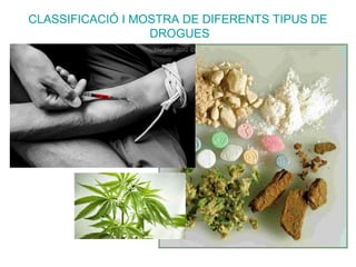 CLASSIFICACIÓ I MOSTRA DE DIFERENTS TIPUS DE
DROGUES
 