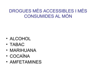 DROGUES MÉS ACCESSIBLES I MÉS
CONSUMIDES AL MÓN
• ALCOHOL
• TABAC
• MARIHUANA
• COCAÏNA
• AMFETAMINES
 
