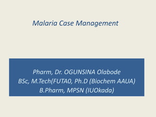 Malaria Case Management
Pharm, Dr. OGUNSINA Olabode
BSc, M.Tech(FUTA0, Ph.D (Biochem AAUA)
B.Pharm, MPSN (IUOkada)
 