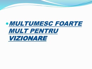 MULTUMESC FOARTE
MULT PENTRU
VIZIONARE
 