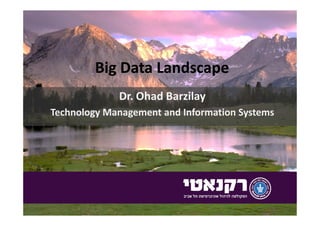 Big Data LandscapeBig Data Landscape
Dr. Ohad Barzilay
Technology Management and Information SystemsTechnology Management and Information Systems
 