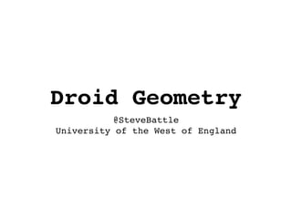 Droid Geometry
@SteveBattle
University of the West of England
 