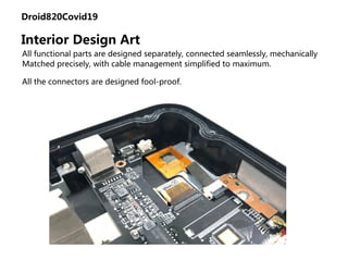 Droid820Covid19
Interior Design Art
All functional parts are designed separately, connected seamlessly, mechanically
Matched precisely, with cable management simplified to maximum.
All the connectors are designed fool-proof.
 