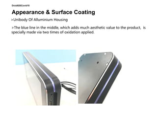 Droid820Covid19
Appearance & Surface Coating
>Unibody Of Alluminium Housing
>The blue line in the middle, which adds much aesthetic value to the product, is
specially made via two times of oxidation applied.
 