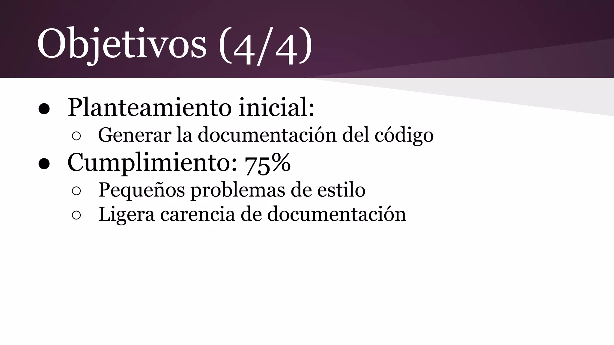 Objetivos (4/4)
● Planteamiento inicial:
○ Generar la documentación del código

● Cumplimiento: 75%
○ Pequeños problemas de estilo
○ Ligera carencia de documentación

 