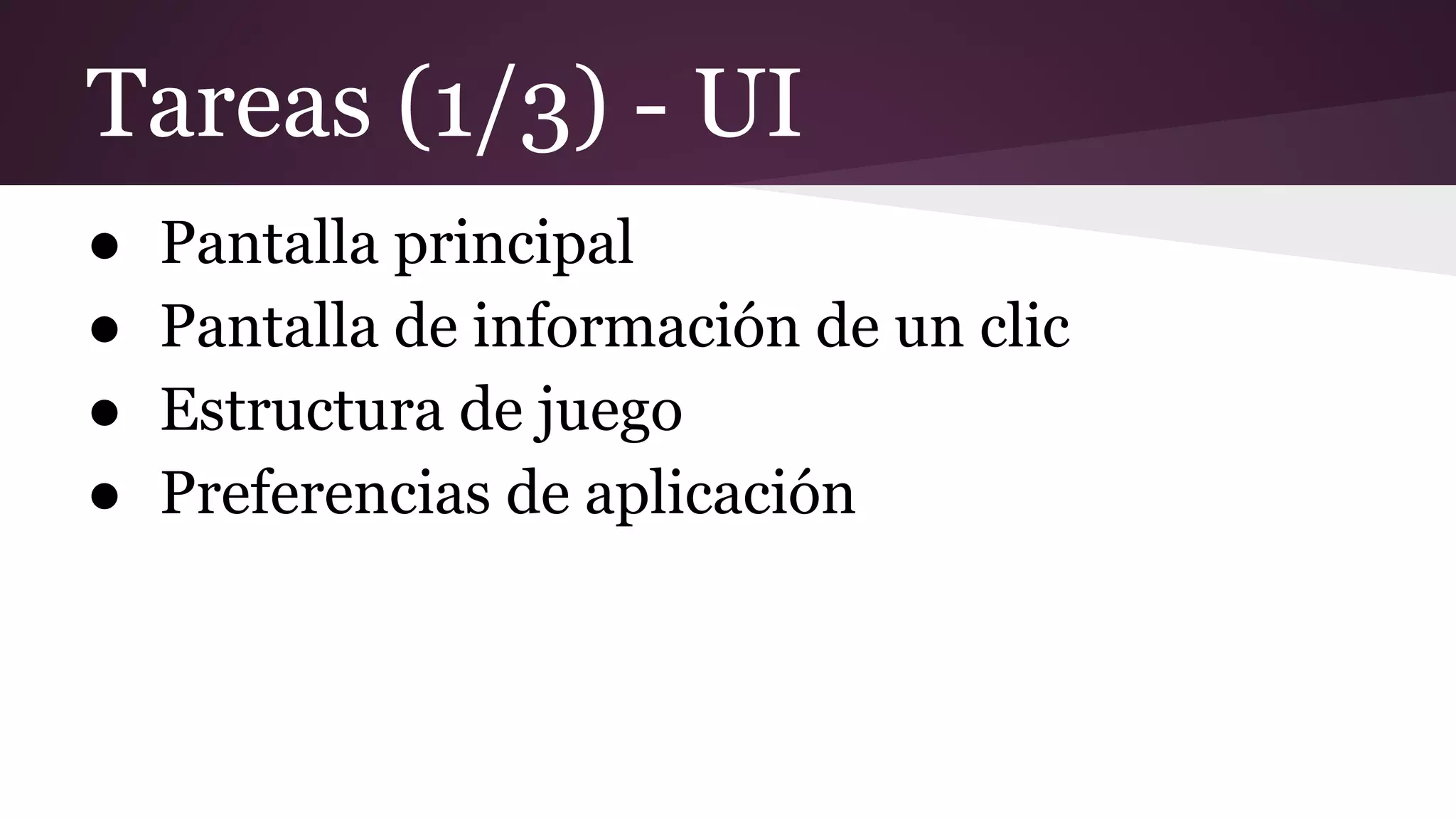 Tareas (1/3) - UI
●
●
●
●

Pantalla principal
Pantalla de información de un clic
Estructura de juego
Preferencias de aplicación

 