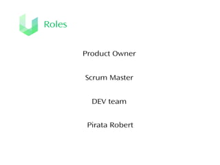 Roles
Product Owner
Scrum Master
DEV team
Pirata Robert

 