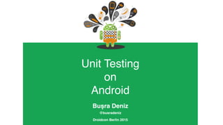  
Unit Testing  
on  
Android
Buşra Deniz
@busradeniz
Droidcon Berlin 2015
 