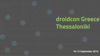 10-12 September 2015
droidcon Greece
Thessaloniki
 