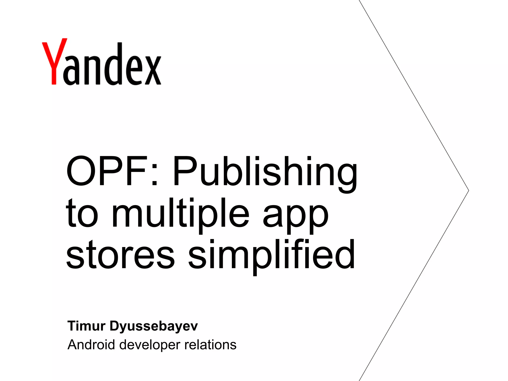 OPF: Publishing
to multiple app
stores simplified
Timur Dyussebayev
Android developer relations
 