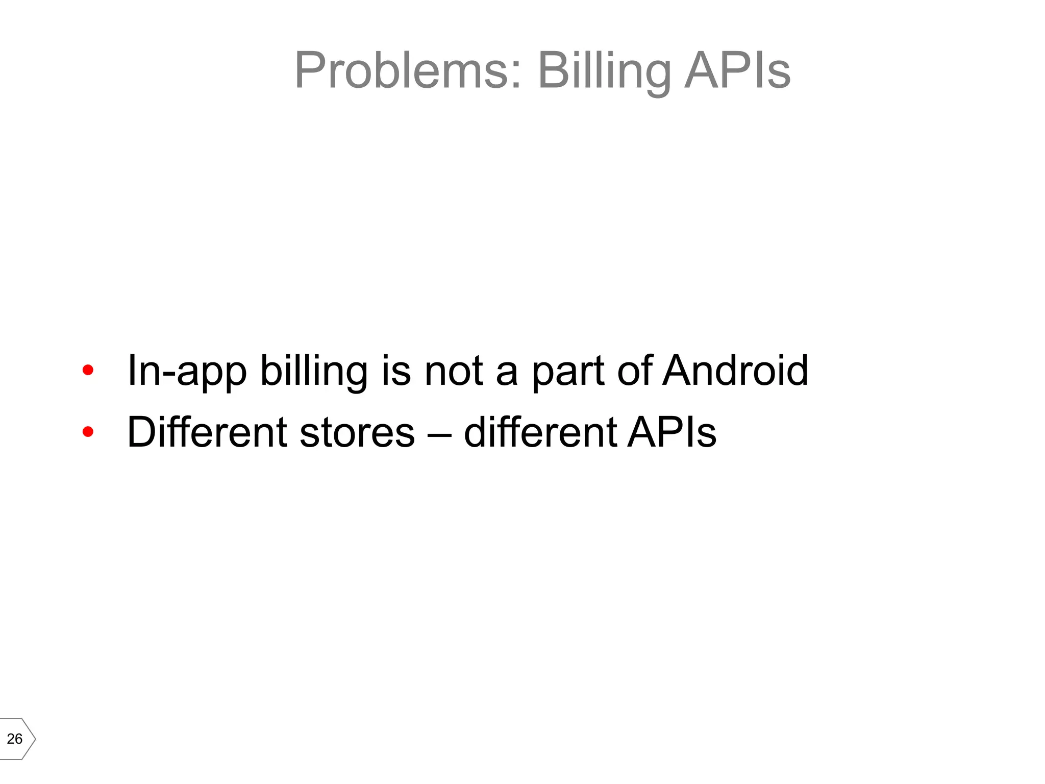 Problems: Billing APIs




     • In-app billing is not a part of Android
     • Different stores – different APIs




26
 