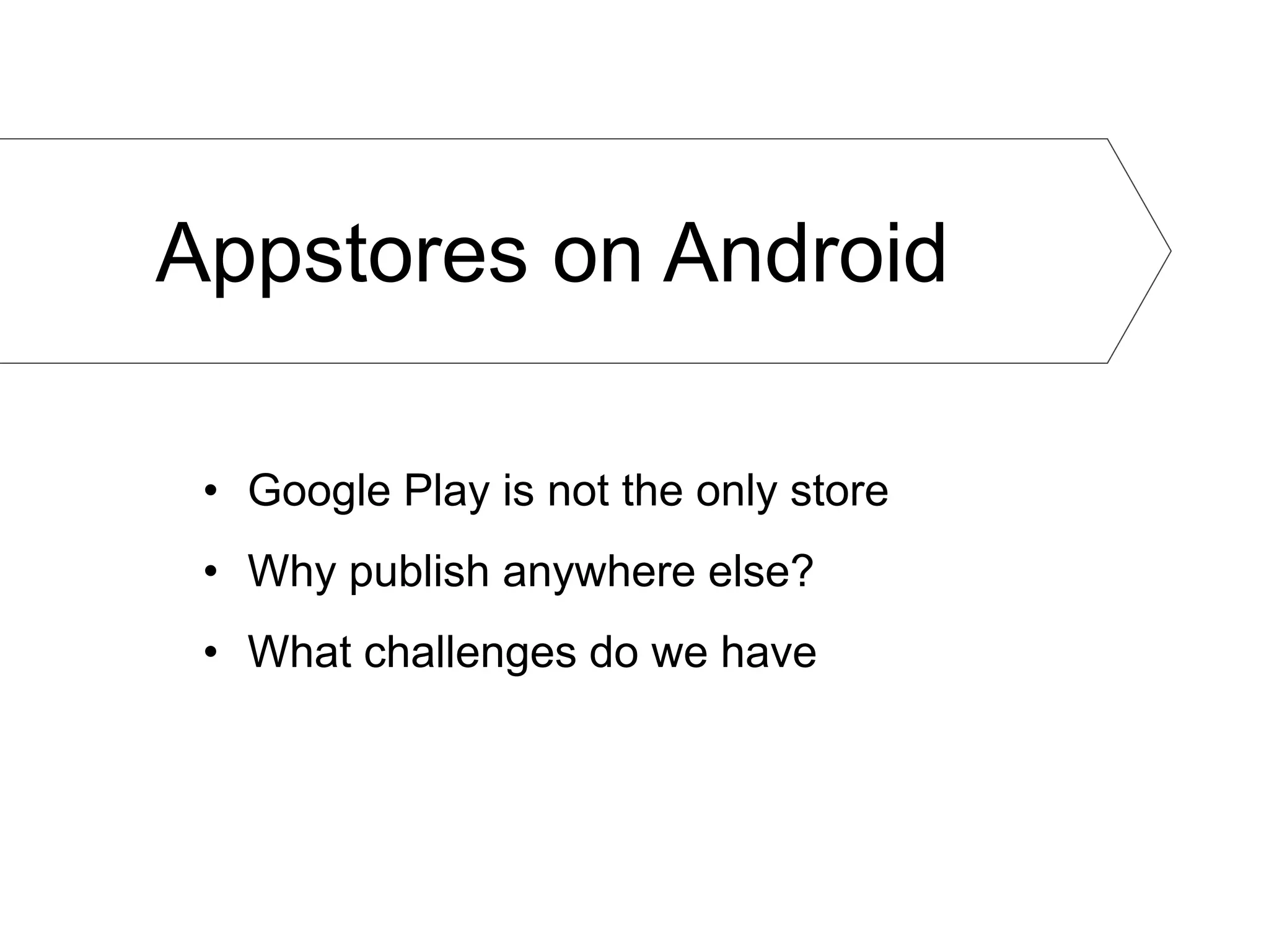 Appstores on Android

 • Google Play is not the only store
 • Why publish anywhere else?
 • What challenges do we have
 