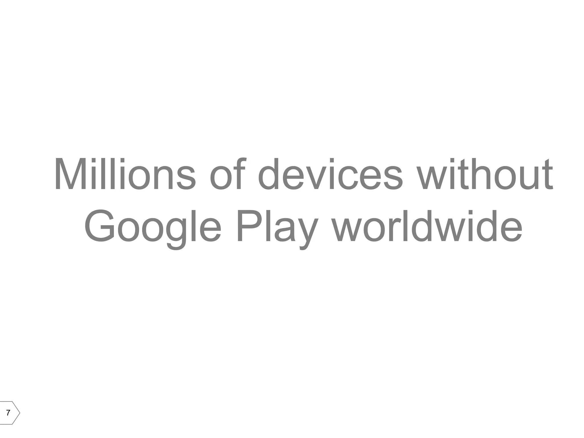 Millions of devices without
     Google Play worldwide



7
 