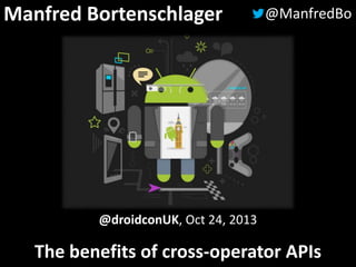 Manfred Bortenschlager

@ManfredBo

@droidconUK, Oct 24, 2013

The benefits of cross-operator APIs

 