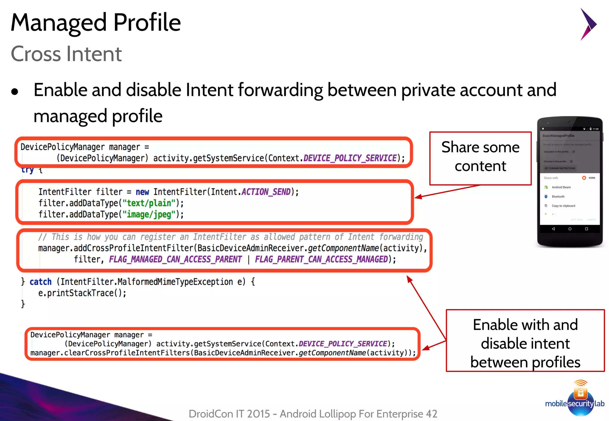 Managed Profile
● Enable and disable Intent forwarding between private account and
managed profile
DroidCon IT 2015 - Android Lollipop For Enterprise 42
Cross Intent
Enable with and
disable intent
between profiles
Share some
content
 