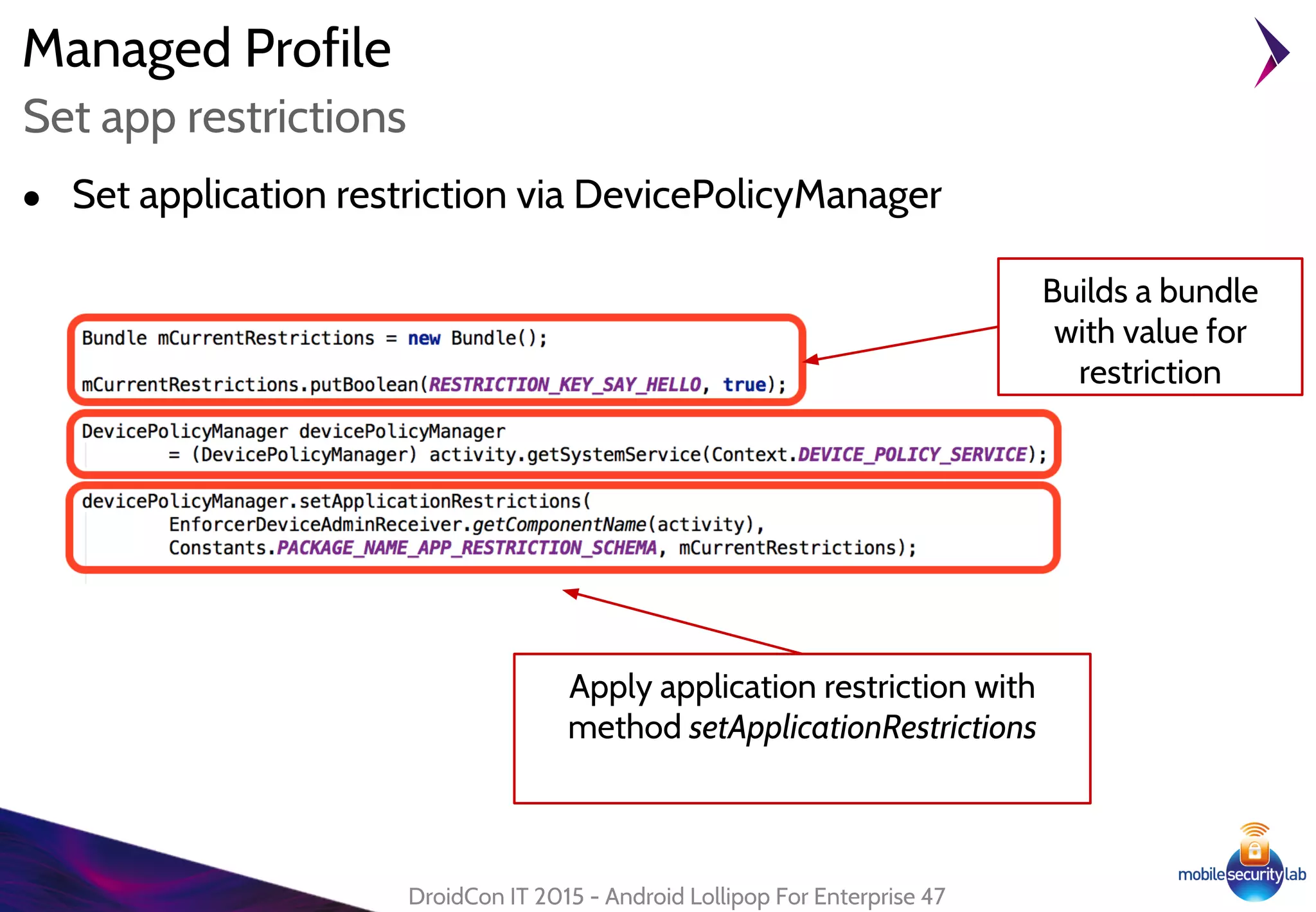 Managed Profile
● Set application restriction via DevicePolicyManager
DroidCon IT 2015 - Android Lollipop For Enterprise 47
Set app restrictions
Builds a bundle
with value for
restriction
Apply application restriction with
method setApplicationRestrictions
 