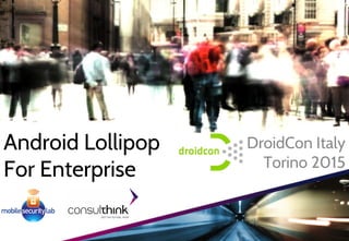 Android Lollipop
For Enterprise
DroidCon Italy
Torino 2015
 