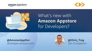 What’s new with
Amazon Appstore
for Developers?
@Chris_Trag
Dev Evangelism
@AmazonAppDev
developer.amazon.com
 