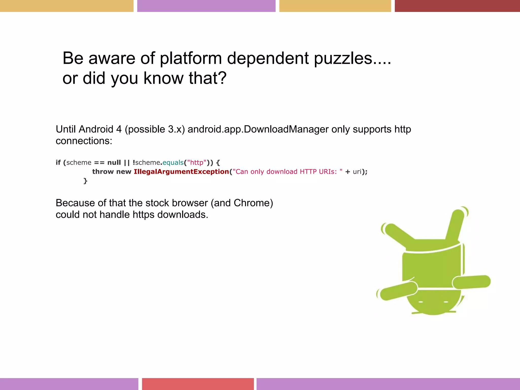 Until Android 4 (possible 3.x) android.app.DownloadManager only supports http
connections:
if (scheme == null || !scheme.equals("http")) {
throw new IllegalArgumentException("Can only download HTTP URIs: " + uri);
}
Because of that the stock browser (and Chrome)
could not handle https downloads.
Be aware of platform dependent puzzles....
or did you know that?
 