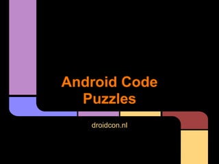 Android Code
Puzzles
droidcon.nl
 