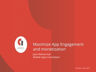 Maximize App Engagement 
and monetization 
Jean Maisonnial 
Mobile Apps Consultant 
Droidcon, Paris 2014 
 
