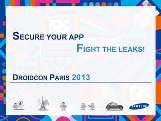 SECURE YOUR APP
FIGHT THE LEAKS!
DROIDCON PARIS 2013
 