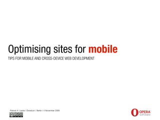 Optimising sites for mobile
TIPS FOR MOBILE AND CROSS-DEVICE WEB DEVELOPMENT




 Patrick H. Lauke / Droidcon / Berlin / 4 November 2009
 