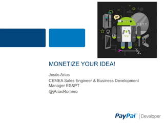 MONETIZE YOUR IDEA!
Jesús Arias
CEMEA Sales Engineer & Business Development
Manager ES&PT
@jAriasRomero

 