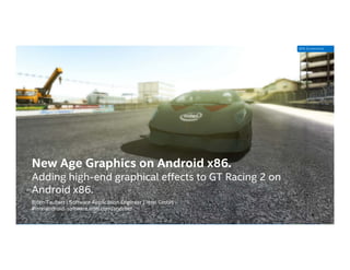 Intel Confidential — Do Not Forward
New Age Graphics on Android x86.
Adding high-end graphical effects to GT Racing 2 on
Android x86.
Björn Taubert | Software Application Engineer | Intel GmbH
#intelandroid software.intel.com/android
GPA Screenshot
 