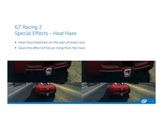 GT Racing 2
Special Effects – Heat Haze
 Heat haze distortion on the start of every race
 Gives the effect of hot air rising from the track
15
 