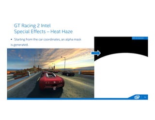 GT Racing 2 Intel
Special Effects – Heat Haze
16
 Starting from the car coordinates, an alpha mask
is generated.
GPA Screenshot
 
