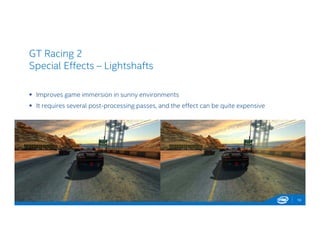 GT Racing 2
Special Effects – Lightshafts
 Improves game immersion in sunny environments
 It requires several post-processing passes, and the effect can be quite expensive
19
 