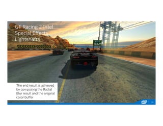 GT Racing 2 Intel
Special Effects
Lightshafts
24
The end result is achieved
by composing the Radial
Blur result and the original
color buffer
 