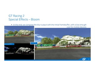 GT Racing 2
Special Effects – Bloom
 In the end, we compose the blur output with the initial framebuffer, with a low-enough
cost for mobile devices
30
GPA Screenshot
 