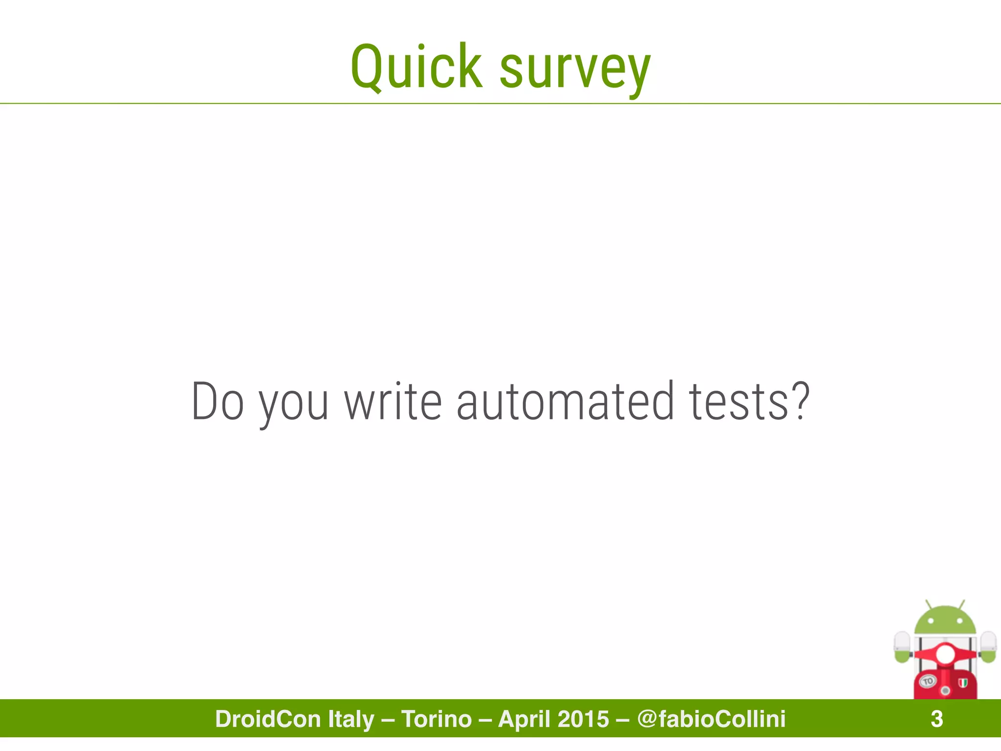 DroidCon Italy – Torino – April 2015 – @fabioCollini 3
Quick survey
Do you write automated tests?
 
