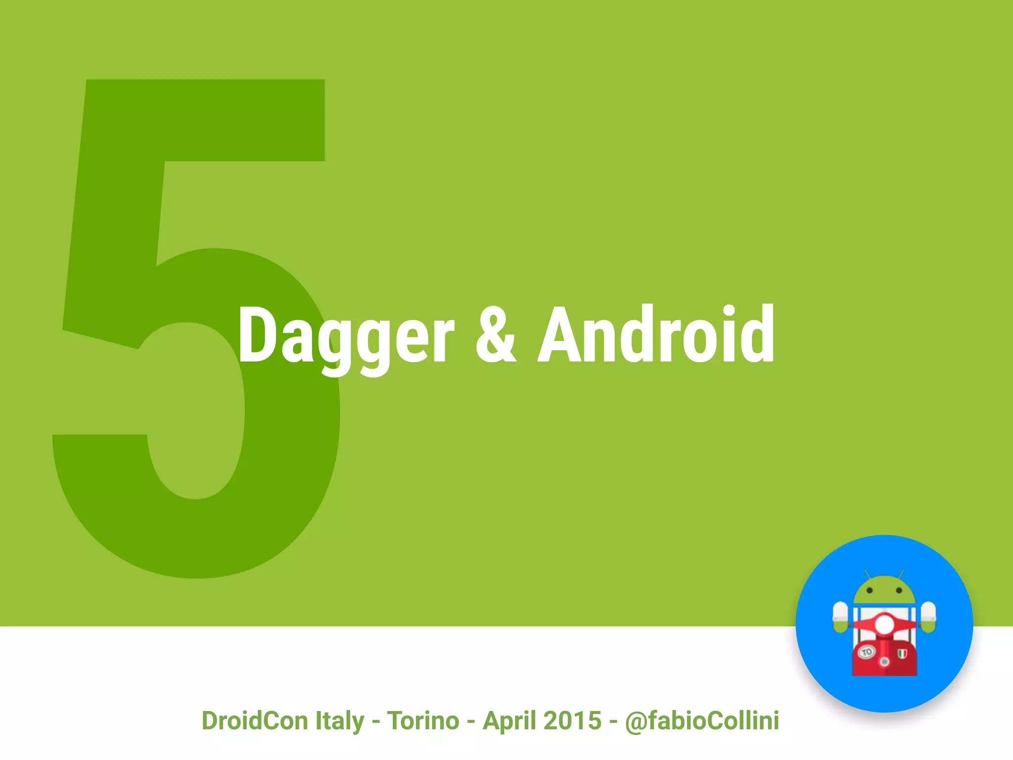 DroidCon Italy - Torino - April 2015 - @fabioCollini
5Dagger & Android
 