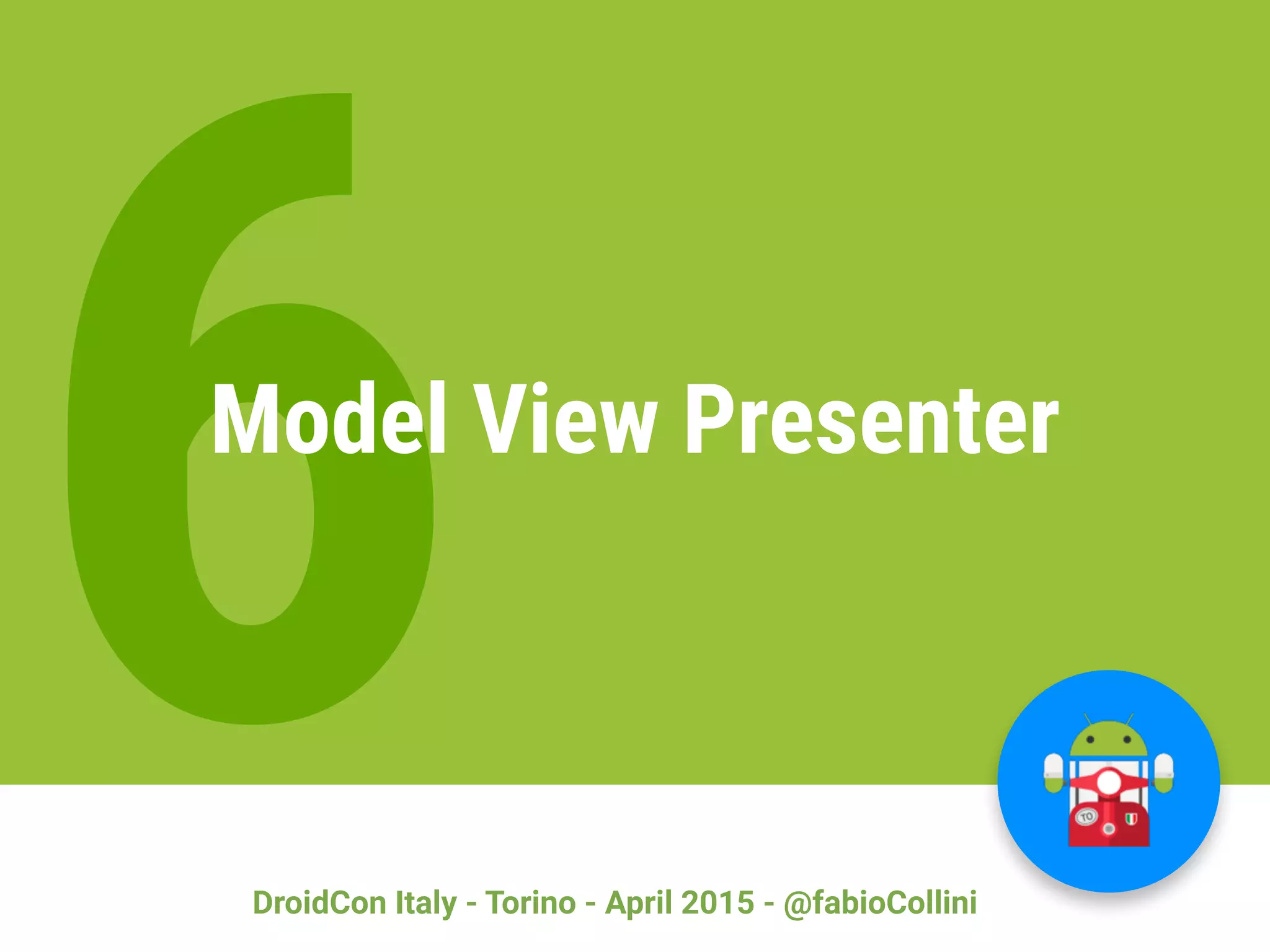 DroidCon Italy - Torino - April 2015 - @fabioCollini
6Model View Presenter
 