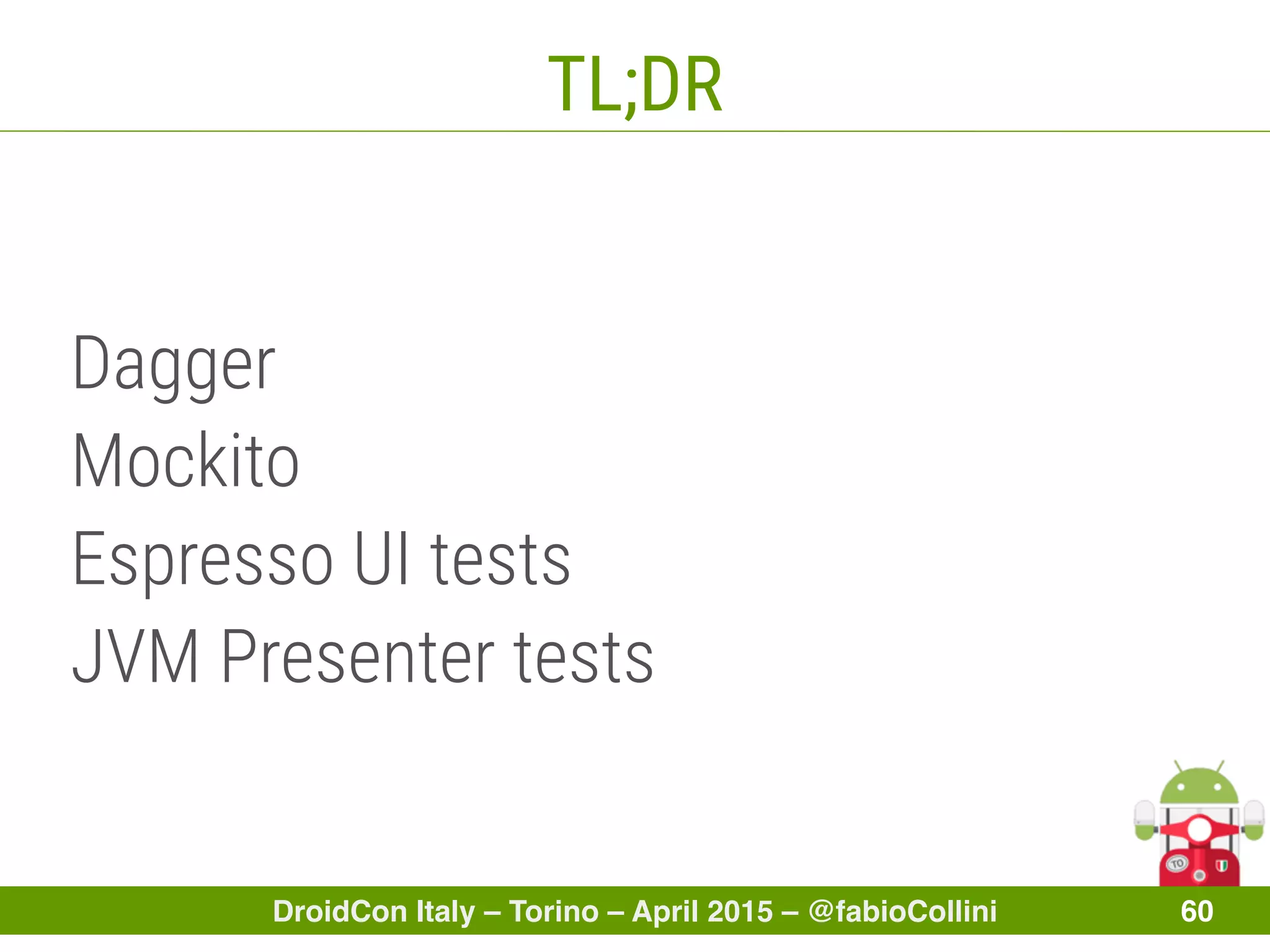 DroidCon Italy – Torino – April 2015 – @fabioCollini 60
TL;DR
Dagger
Mockito
Espresso UI tests
JVM Presenter tests
 