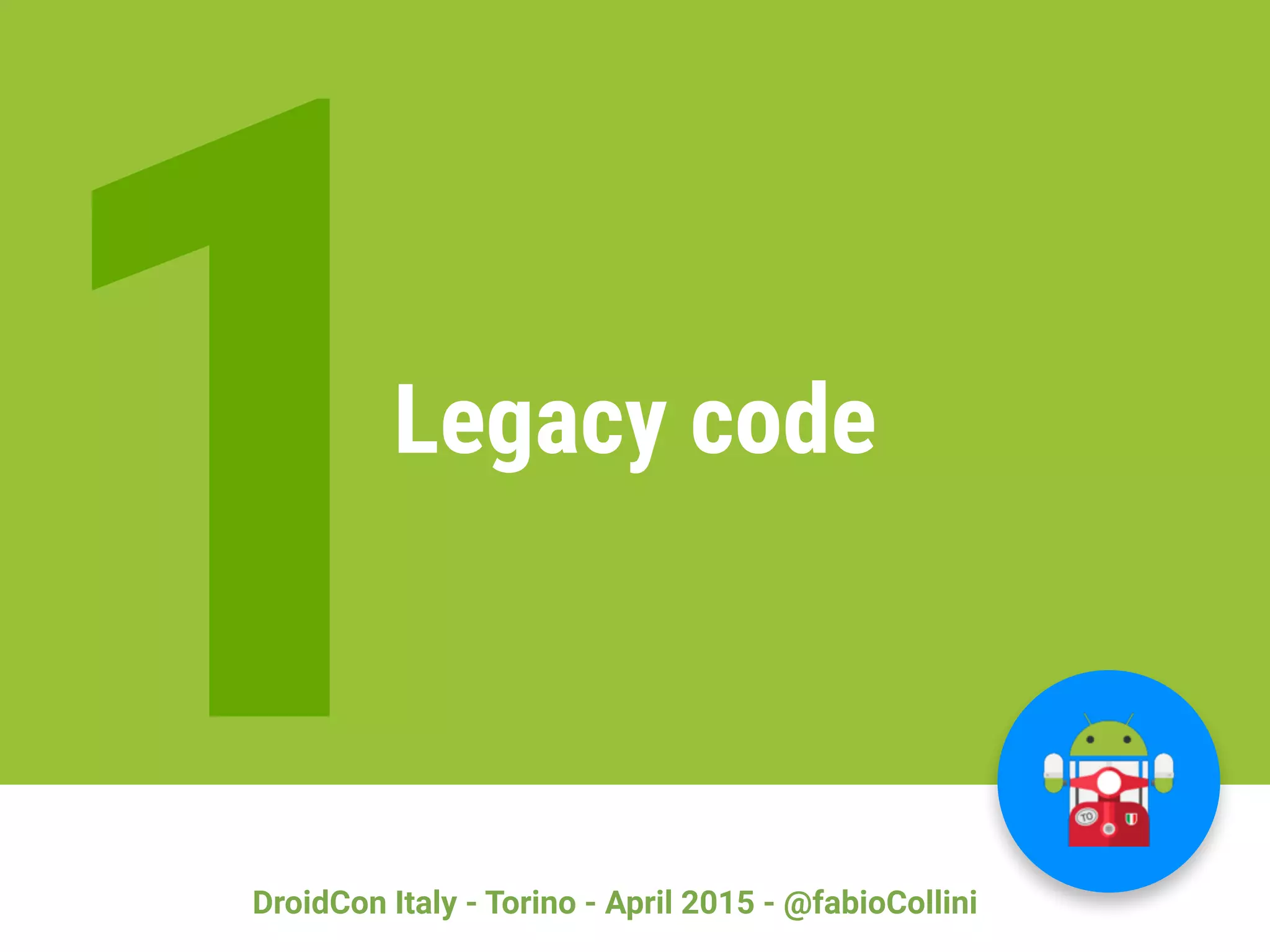 DroidCon Italy - Torino - April 2015 - @fabioCollini
1Legacy code
 