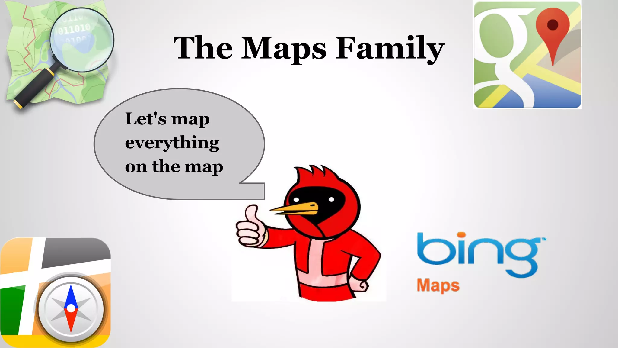 The Maps Family
Let's map
everything
on the map
 