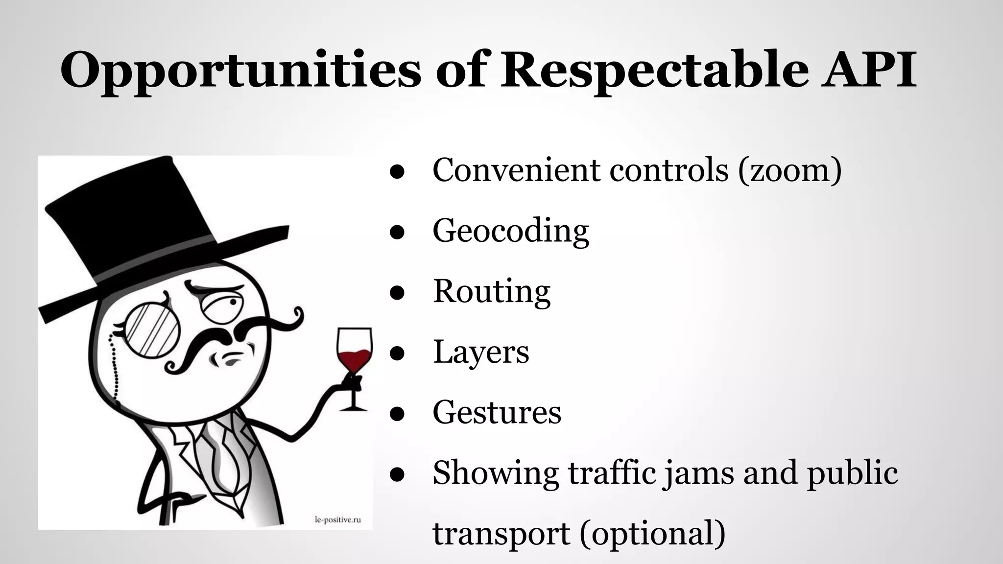 ● Convenient controls (zoom)
● Geocoding
● Routing
● Layers
● Gestures
● Showing traffic jams and public
transport (optional)
Opportunities of Respectable API
 