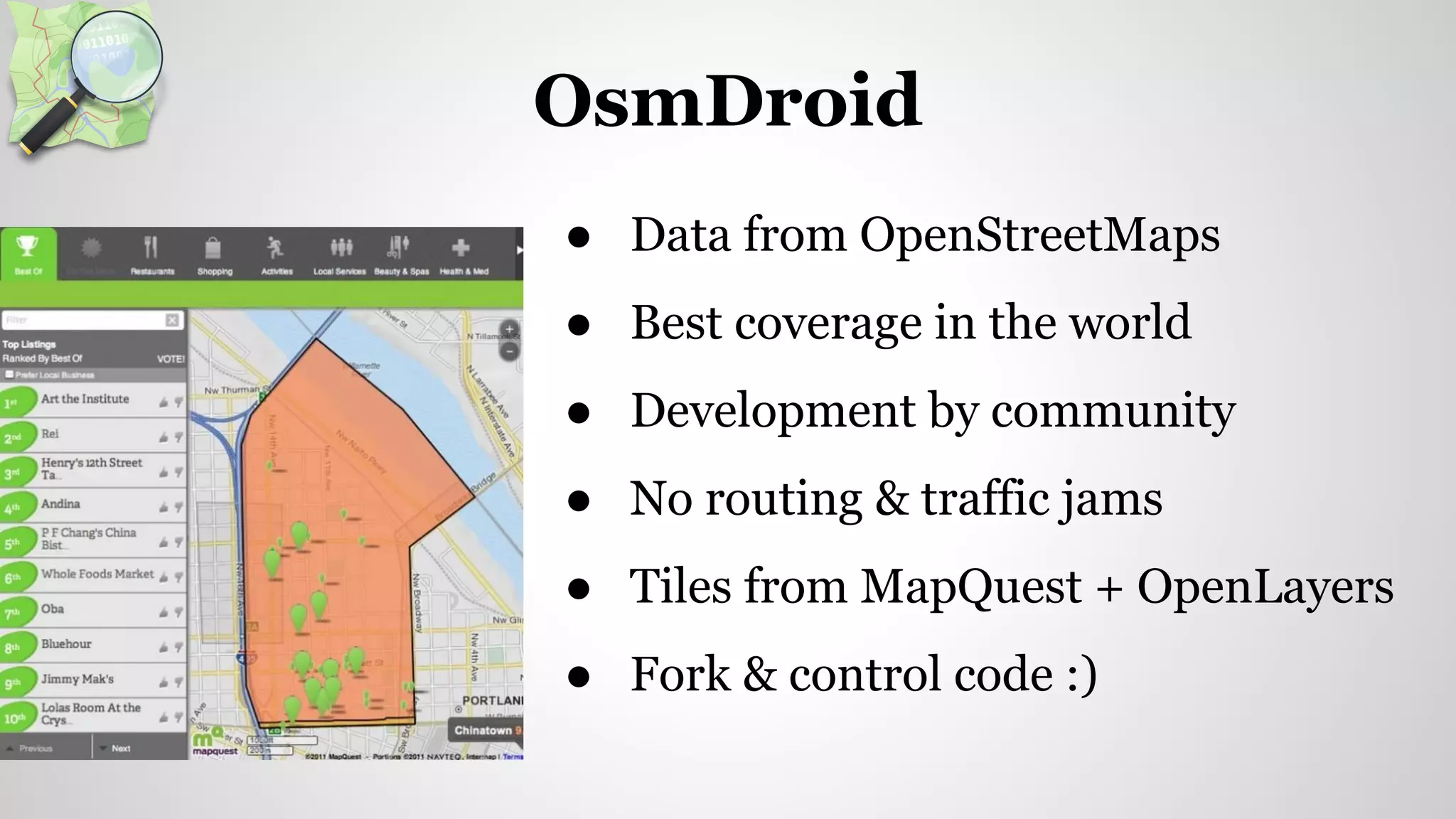 ● Data from OpenStreetMaps
● Best coverage in the world
● Development by community
● No routing & traffic jams
● Tiles from MapQuest + OpenLayers
● Fork & control code :)
OsmDroid
 