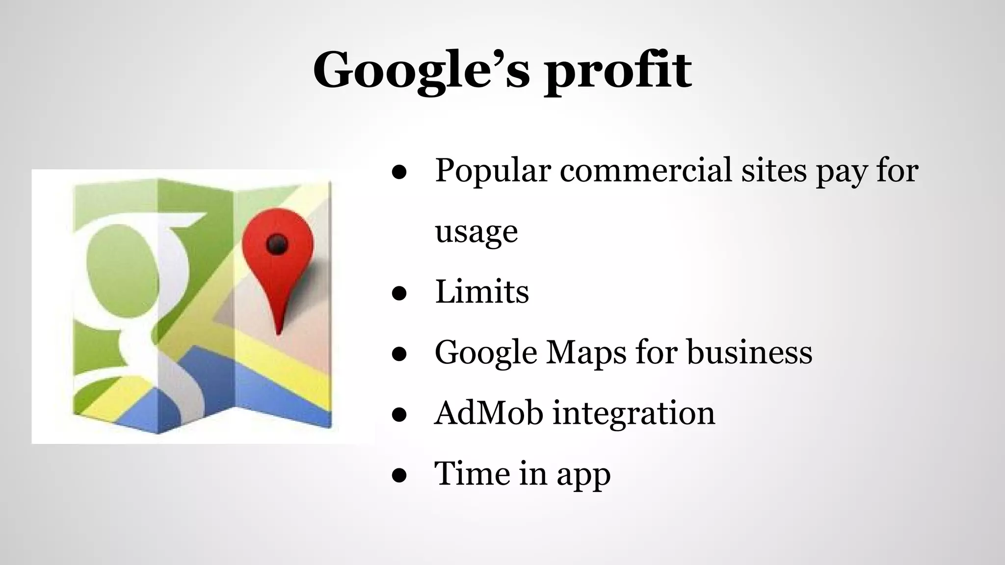 ● Popular commercial sites pay for
usage
● Limits
● Google Maps for business
● AdMob integration
● Time in app
Google’s profit
 