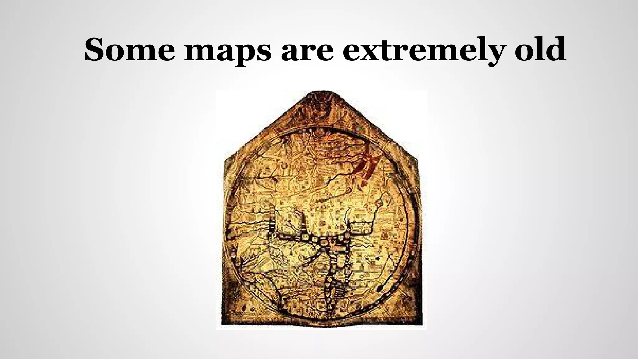 Some maps are extremely old
 