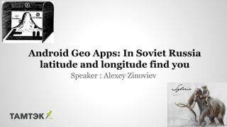 Speaker : Alexey Zinoviev
Android Geo Apps: In Soviet Russia
latitude and longitude find you
 