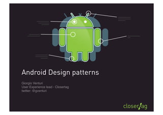 Android Design patterns
Giorgio Venturi 
User Experience lead - Closertag 
twitter: @gventuri"
 